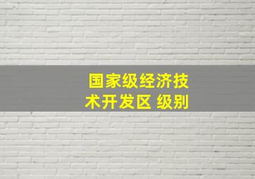 国家级经济技术开发区 级别